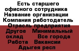 Есть старшего офисного сотрудника › Название организации ­ Компания-работодатель › Отрасль предприятия ­ Другое › Минимальный оклад ­ 1 - Все города Работа » Вакансии   . Адыгея респ.